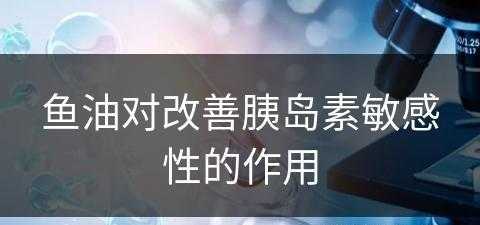 鱼油对改善胰岛素敏感性的作用